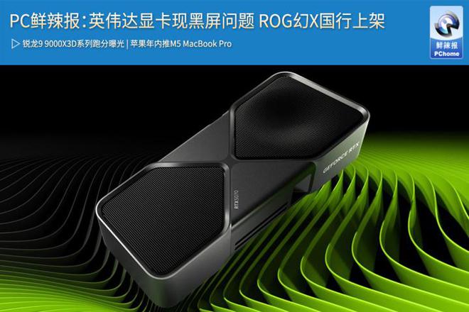 PC鲜辣报：英伟达显卡现黑屏问题 ROG幻X国行上架